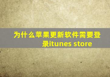 为什么苹果更新软件需要登录itunes store